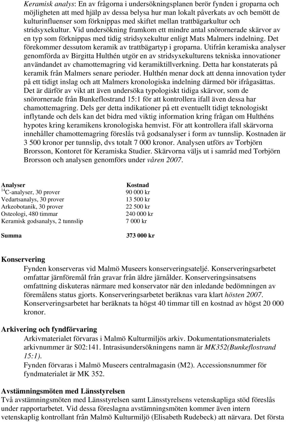 Vid undersökning framkom ett mindre antal snörornerade skärvor av en typ som förknippas med tidig stridsyxekultur enligt Mats Malmers indelning.