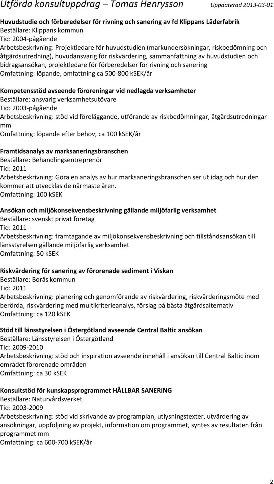 omfattning ca 500-800 ksek/år Kompetensstöd avseende föroreningar vid nedlagda verksamheter Beställare: ansvarig verksamhetsutövare Tid: 2003-pågående Arbetsbeskrivning: stöd vid föreläggande,