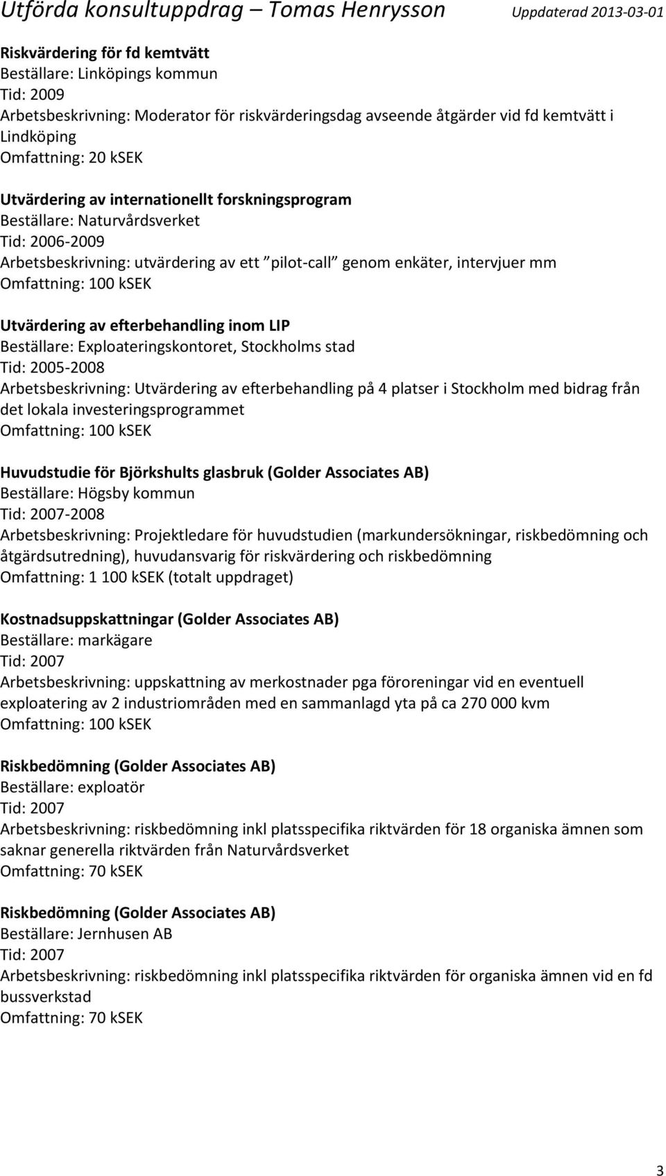 Exploateringskontoret, Stockholms stad Tid: 2005-2008 Arbetsbeskrivning: Utvärdering av efterbehandling på 4 platser i Stockholm med bidrag från det lokala investeringsprogrammet Huvudstudie för