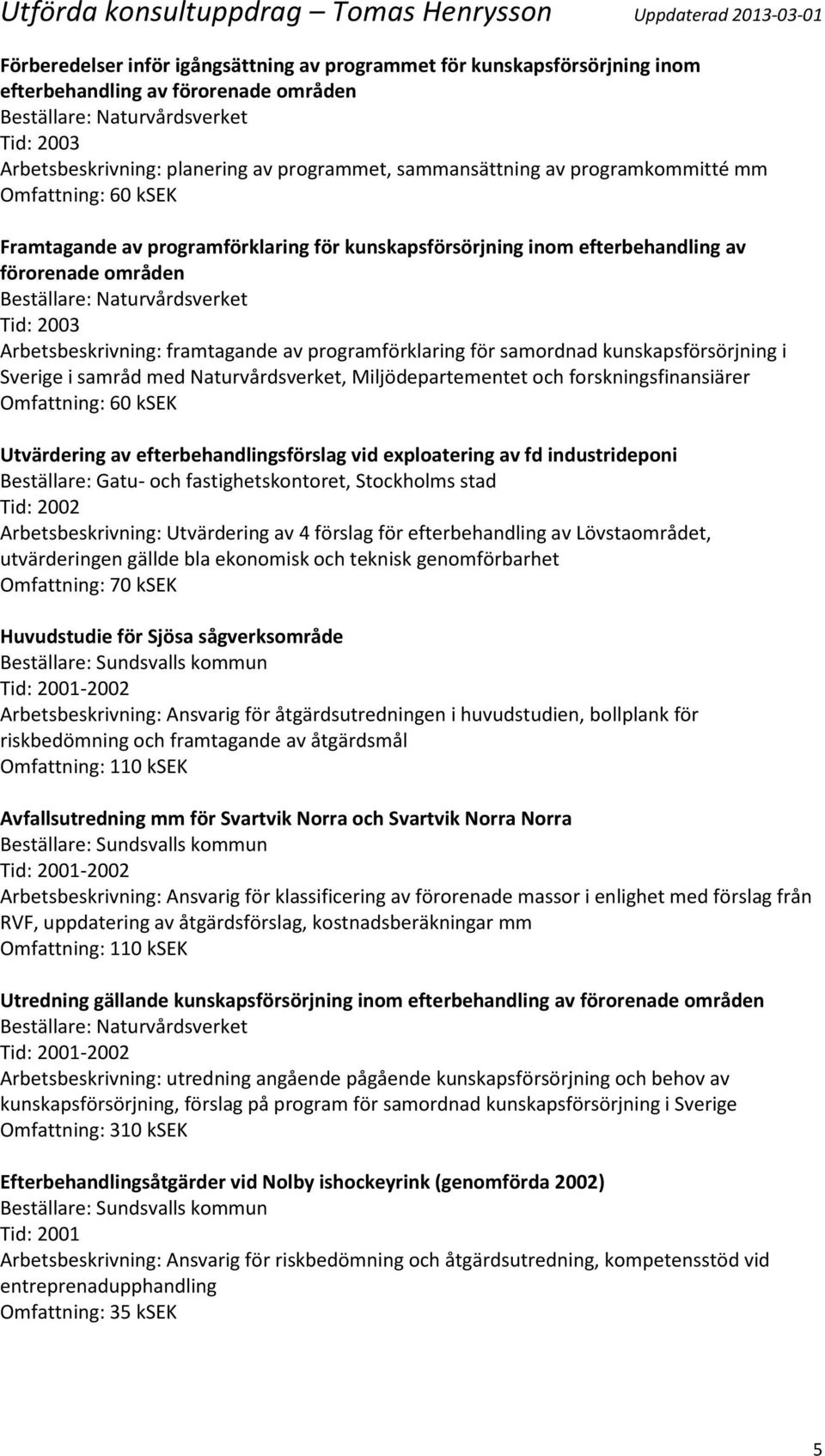 kunskapsförsörjning i Sverige i samråd med Naturvårdsverket, Miljödepartementet och forskningsfinansiärer Utvärdering av efterbehandlingsförslag vid exploatering av fd industrideponi Beställare: