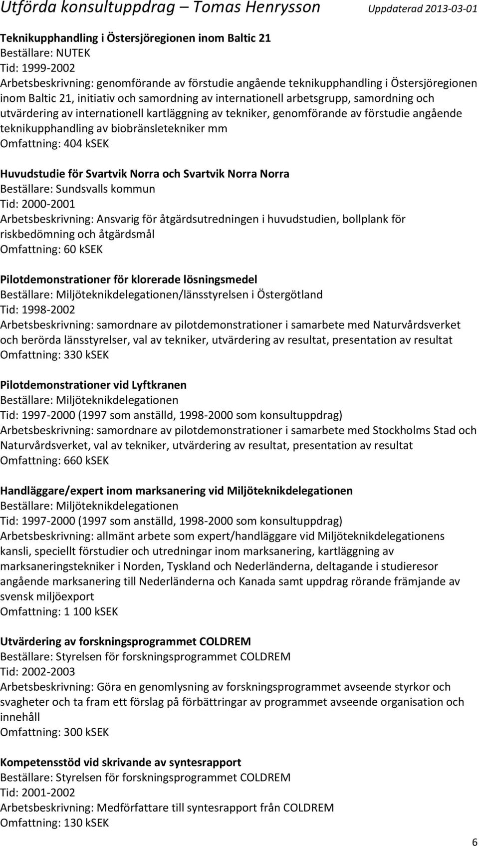 biobränsletekniker mm Omfattning: 404 ksek Huvudstudie för Svartvik Norra och Svartvik Norra Norra Tid: 2000-2001 Arbetsbeskrivning: Ansvarig för åtgärdsutredningen i huvudstudien, bollplank för