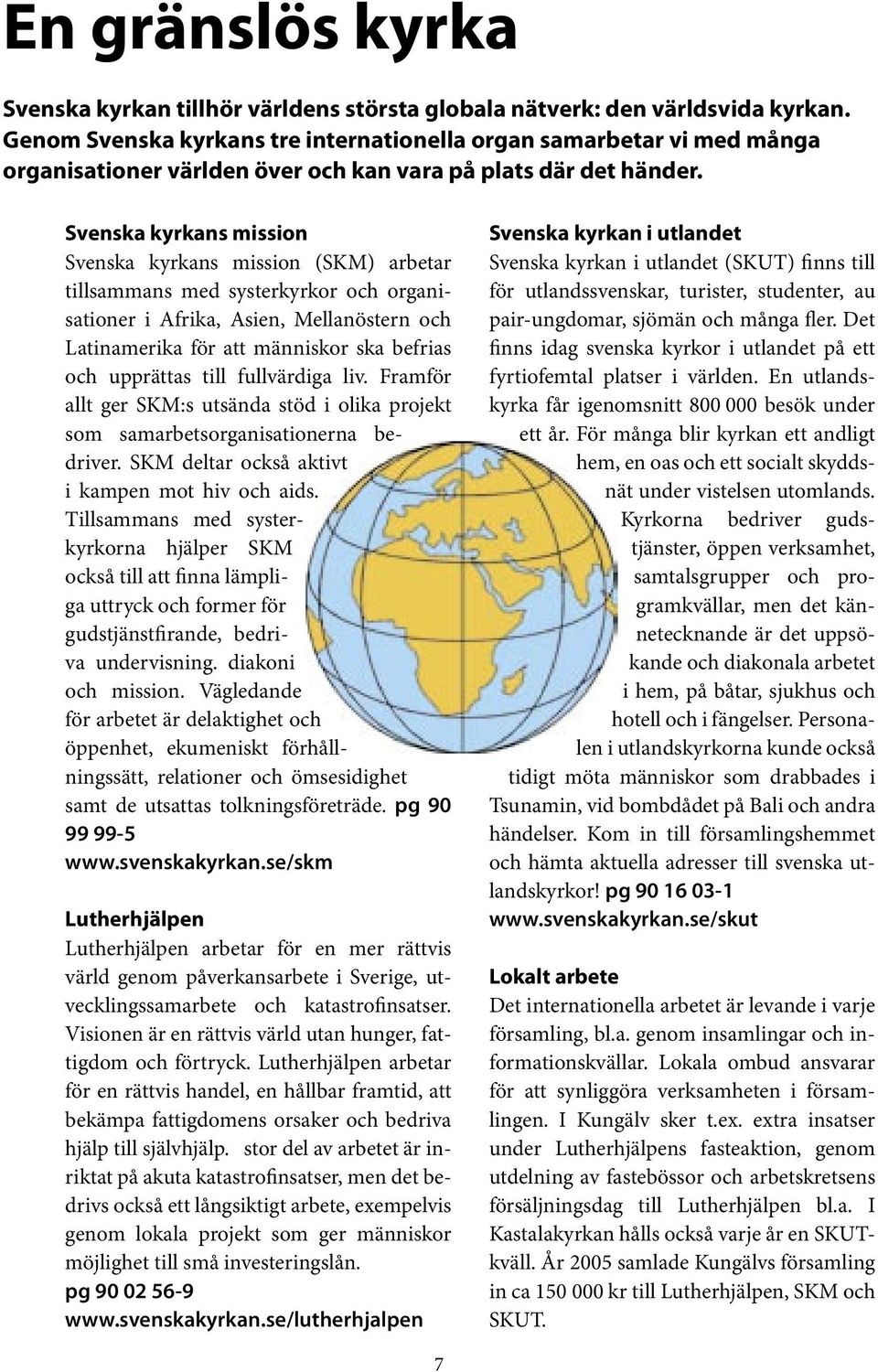 Svenska kyrkans mission Svenska kyrkans mission (SKM) arbetar tillsammans med systerkyrkor och organisationer i Afrika, Asien, Mellanöstern och Latinamerika för att människor ska befrias och