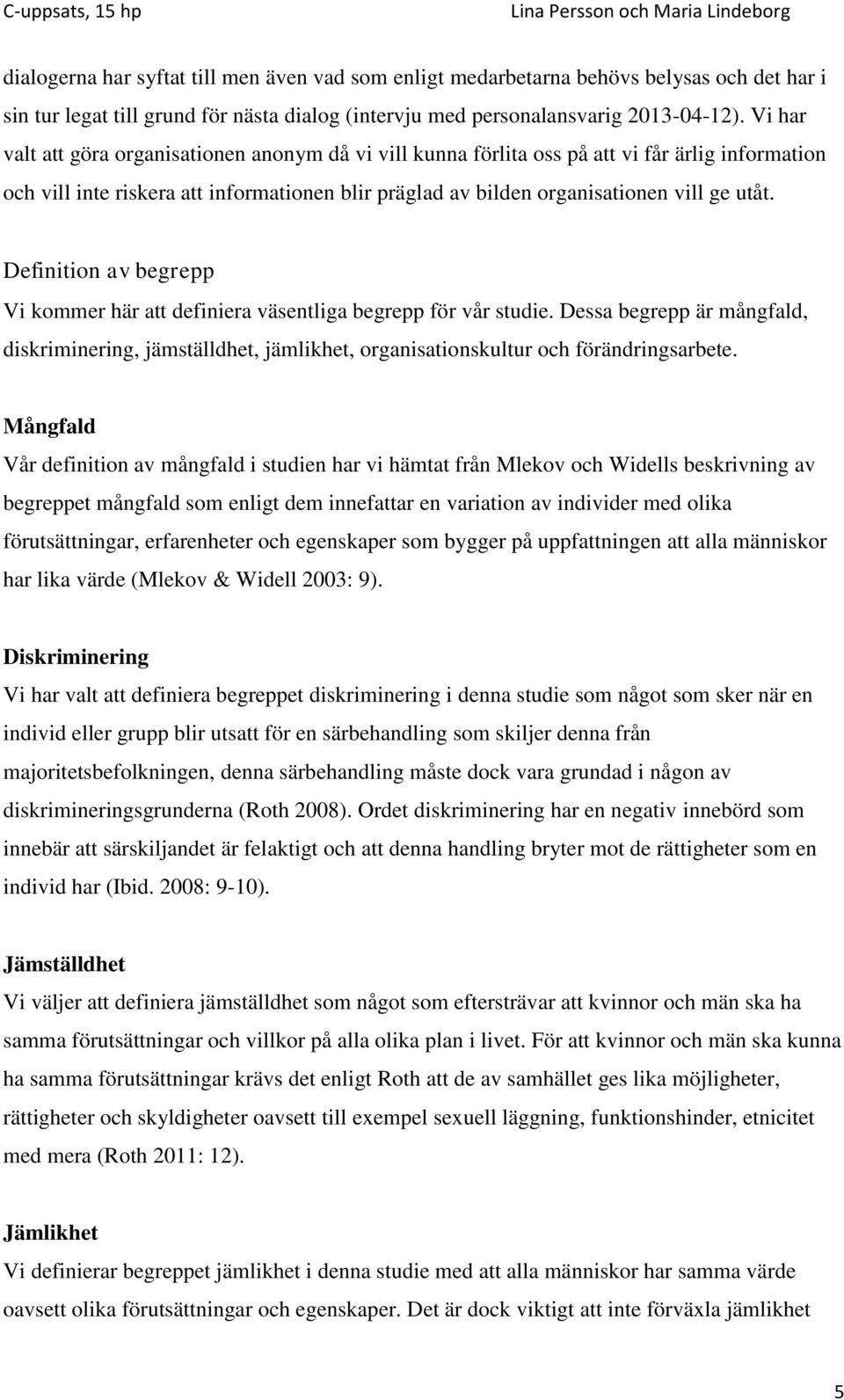 Definition av begrepp Vi kommer här att definiera väsentliga begrepp för vår studie. Dessa begrepp är mångfald, diskriminering, jämställdhet, jämlikhet, organisationskultur och förändringsarbete.