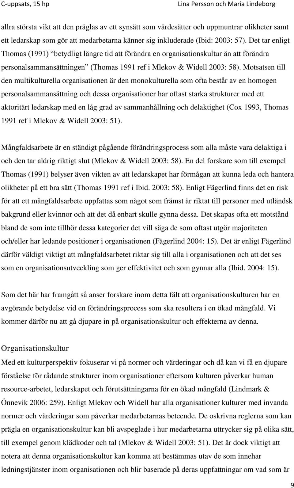 Motsatsen till den multikulturella organisationen är den monokulturella som ofta består av en homogen personalsammansättning och dessa organisationer har oftast starka strukturer med ett aktoritärt