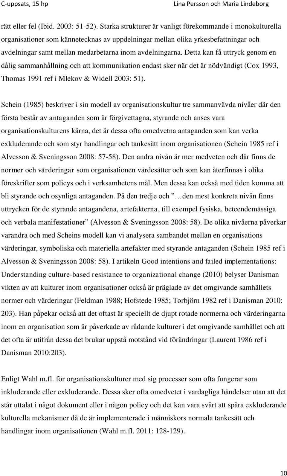 Detta kan få uttryck genom en dålig sammanhållning och att kommunikation endast sker när det är nödvändigt (Cox 1993, Thomas 1991 ref i Mlekov & Widell 2003: 51).