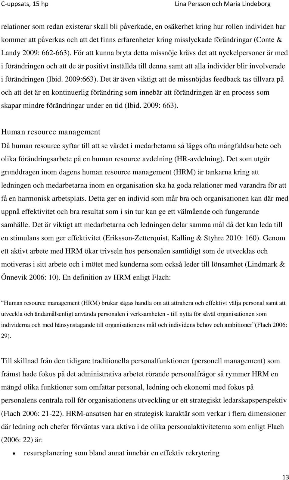 För att kunna bryta detta missnöje krävs det att nyckelpersoner är med i förändringen och att de är positivt inställda till denna samt att alla individer blir involverade i förändringen (Ibid.