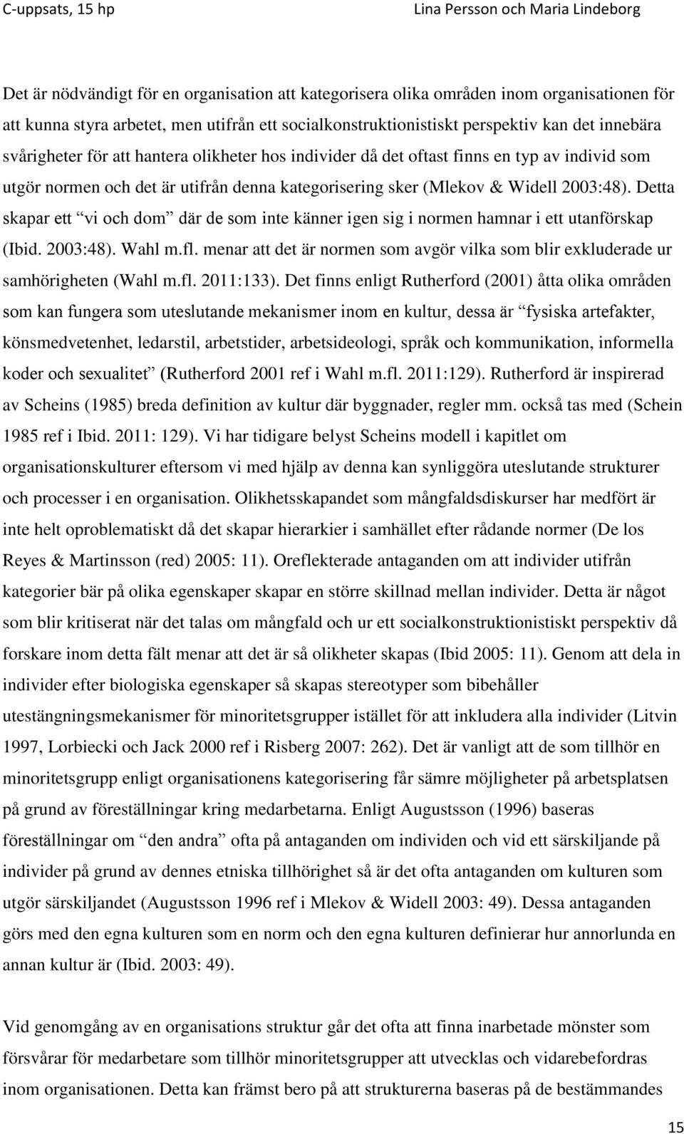 Detta skapar ett vi och dom där de som inte känner igen sig i normen hamnar i ett utanförskap (Ibid. 2003:48). Wahl m.fl.