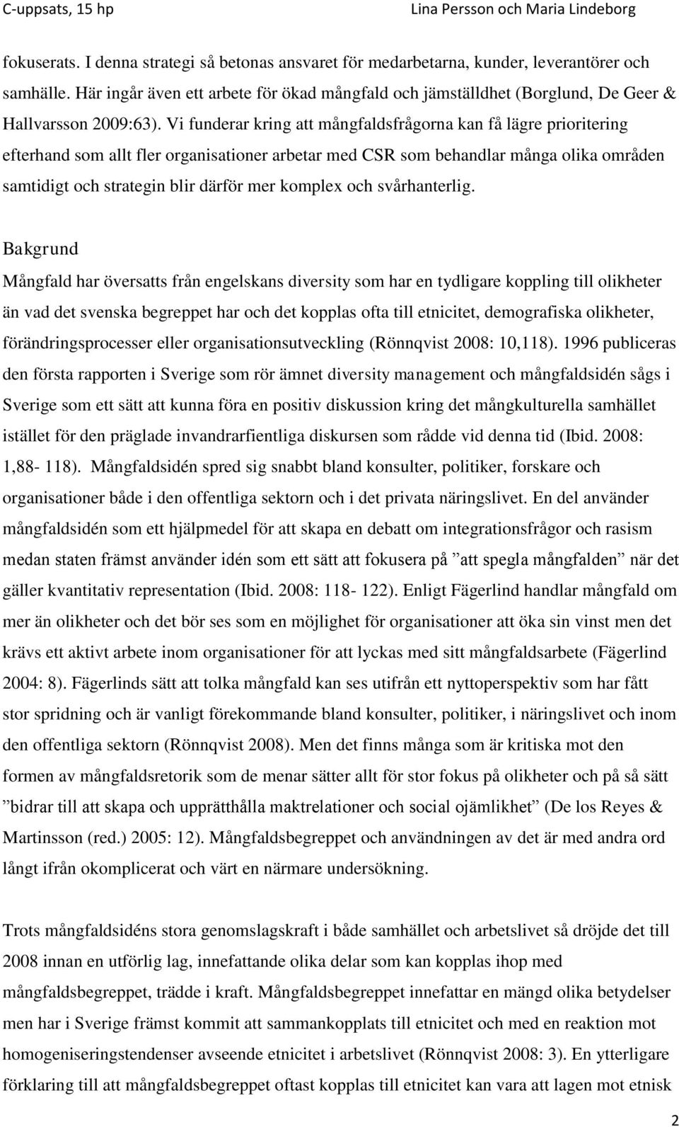 Vi funderar kring att mångfaldsfrågorna kan få lägre prioritering efterhand som allt fler organisationer arbetar med CSR som behandlar många olika områden samtidigt och strategin blir därför mer