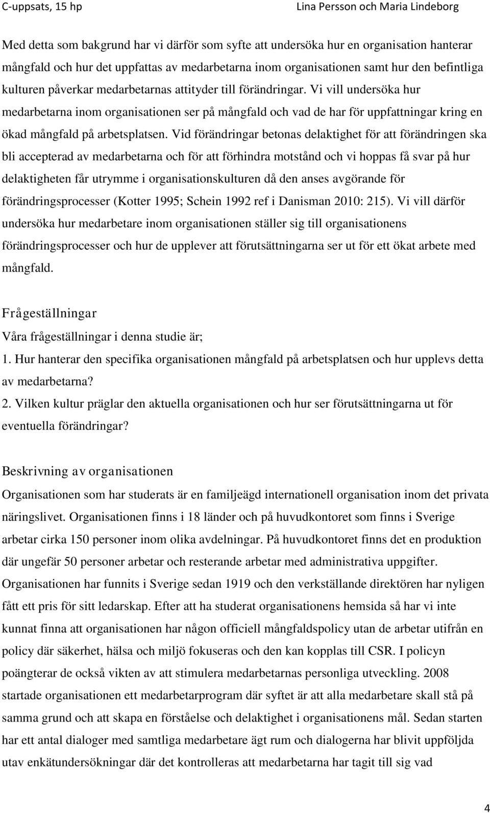 Vid förändringar betonas delaktighet för att förändringen ska bli accepterad av medarbetarna och för att förhindra motstånd och vi hoppas få svar på hur delaktigheten får utrymme i