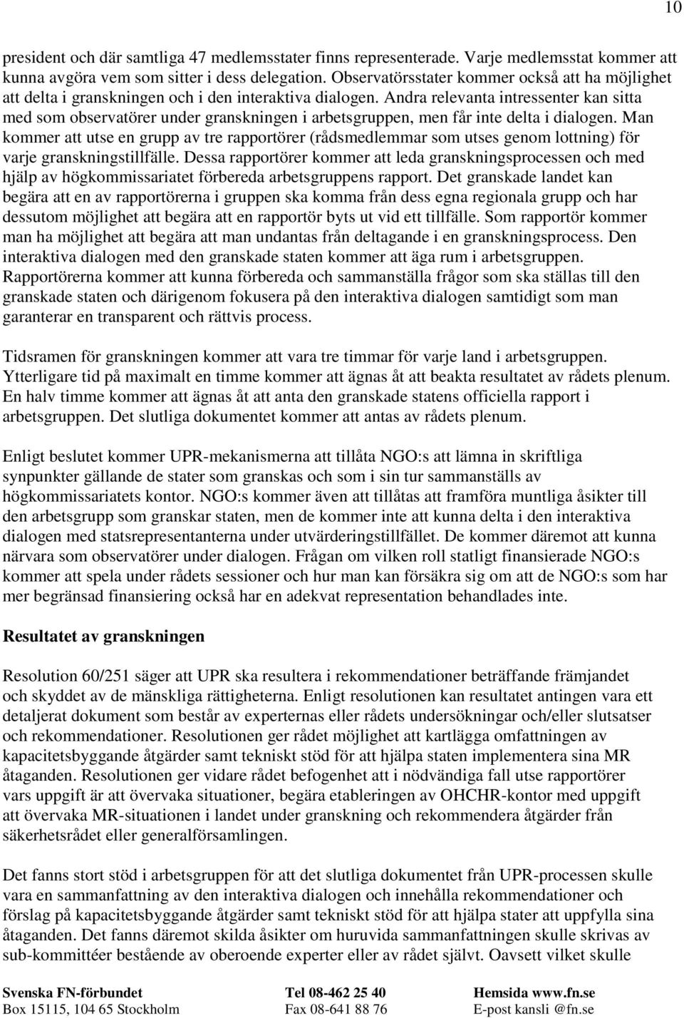 Andra relevanta intressenter kan sitta med som observatörer under granskningen i arbetsgruppen, men får inte delta i dialogen.