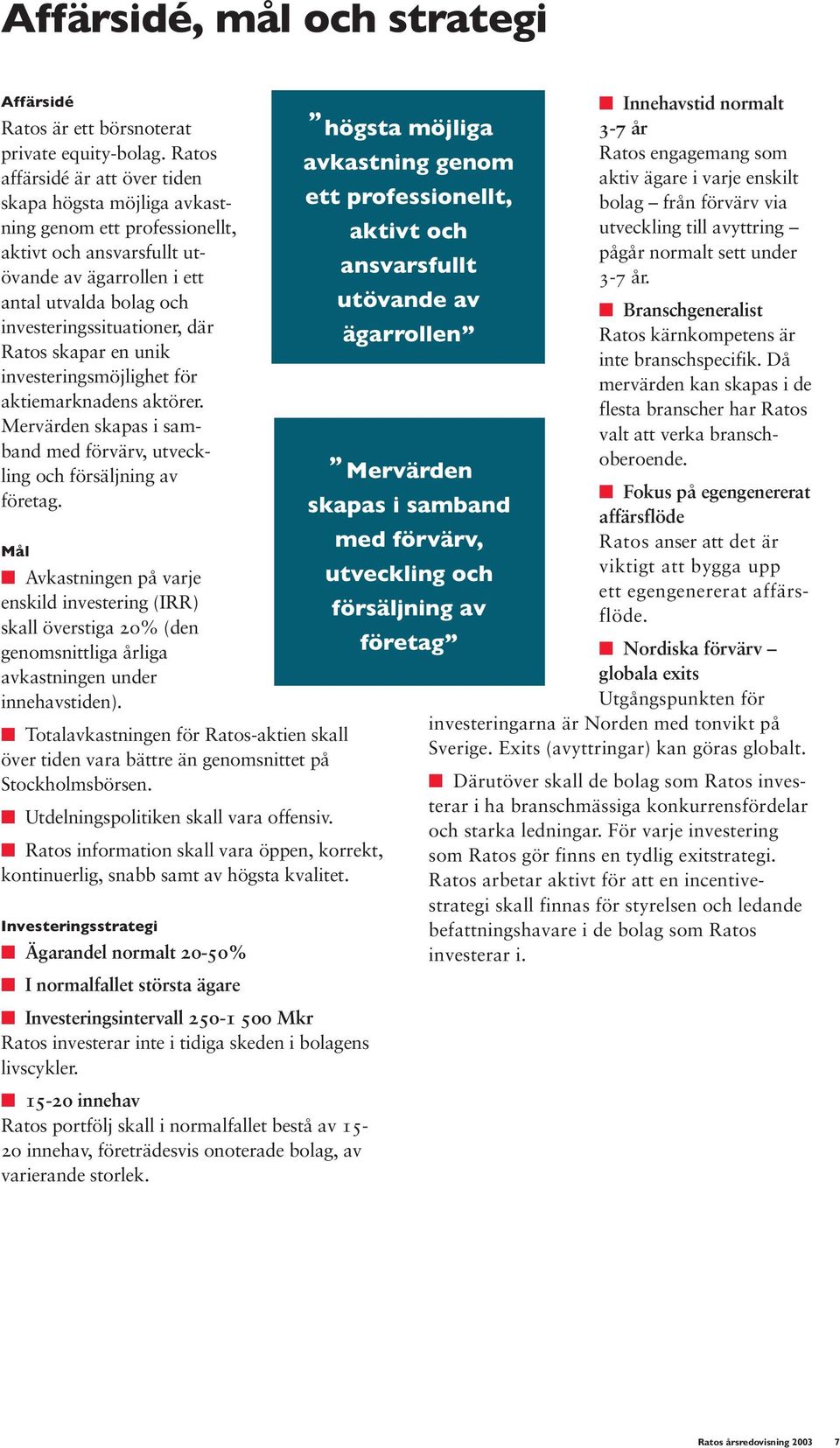 Ratos skapar en unik investeringsmöjlighet för aktiemarknadens aktörer. Mervärden skapas i samband med förvärv, utveckling och försäljning av företag.