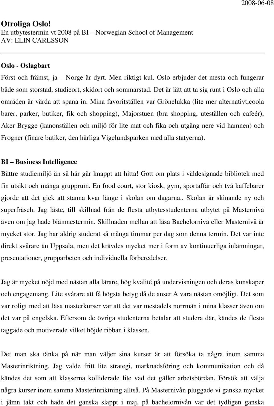 Mina favoritställen var Grönelukka (lite mer alternativt,coola barer, parker, butiker, fik och shopping), Majorstuen (bra shopping, uteställen och cafeér), Aker Brygge (kanonställen och miljö för