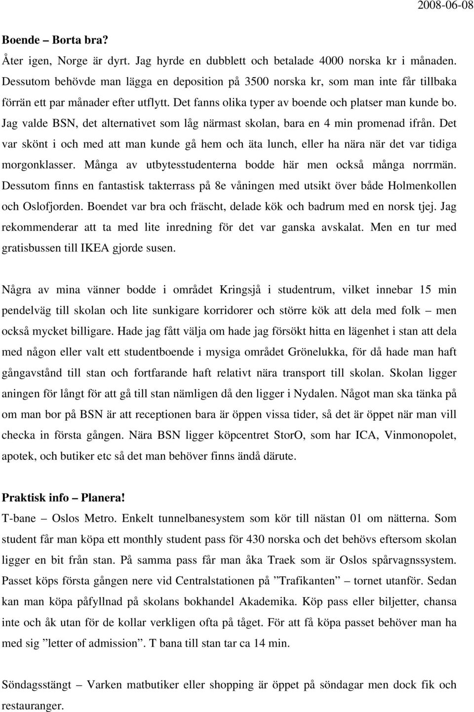 Jag valde BSN, det alternativet som låg närmast skolan, bara en 4 min promenad ifrån. Det var skönt i och med att man kunde gå hem och äta lunch, eller ha nära när det var tidiga morgonklasser.