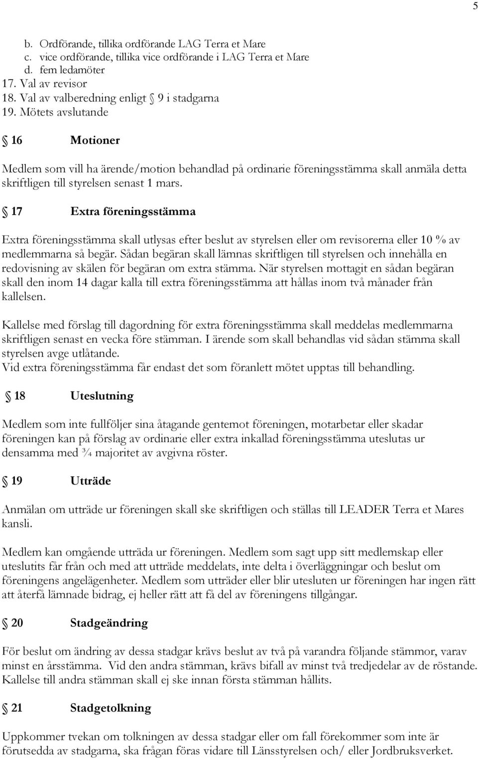 Mötets avslutande 16 Motioner Medlem som vill ha ärende/motion behandlad på ordinarie föreningsstämma skall anmäla detta skriftligen till styrelsen senast 1 mars.