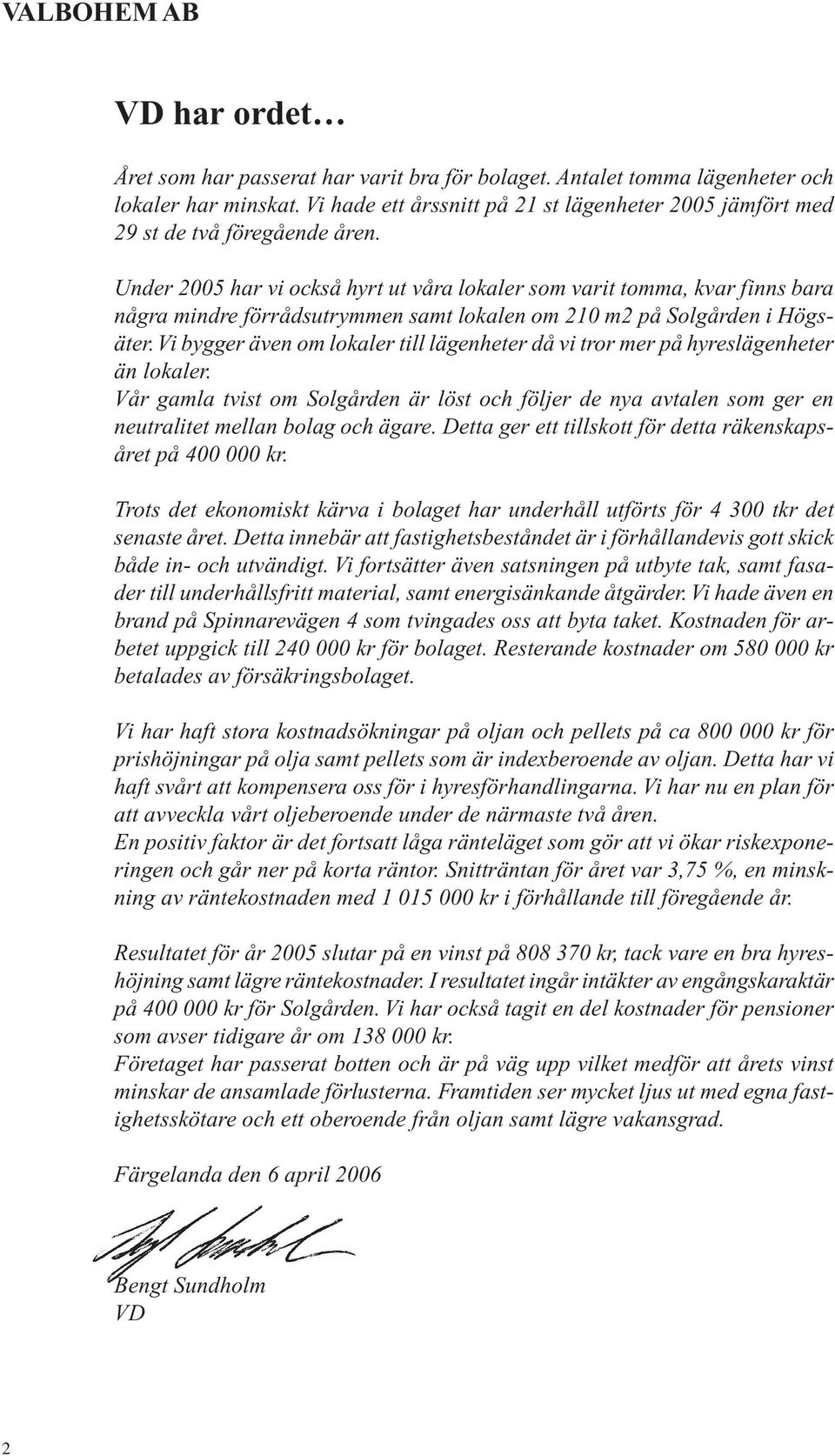 Vi bygger även om lokaler till lägenheter då vi tror mer på hyreslägenheter än lokaler. Vår gamla tvist om Solgården är löst och följer de nya avtalen som ger en neutralitet mellan bolag och ägare.