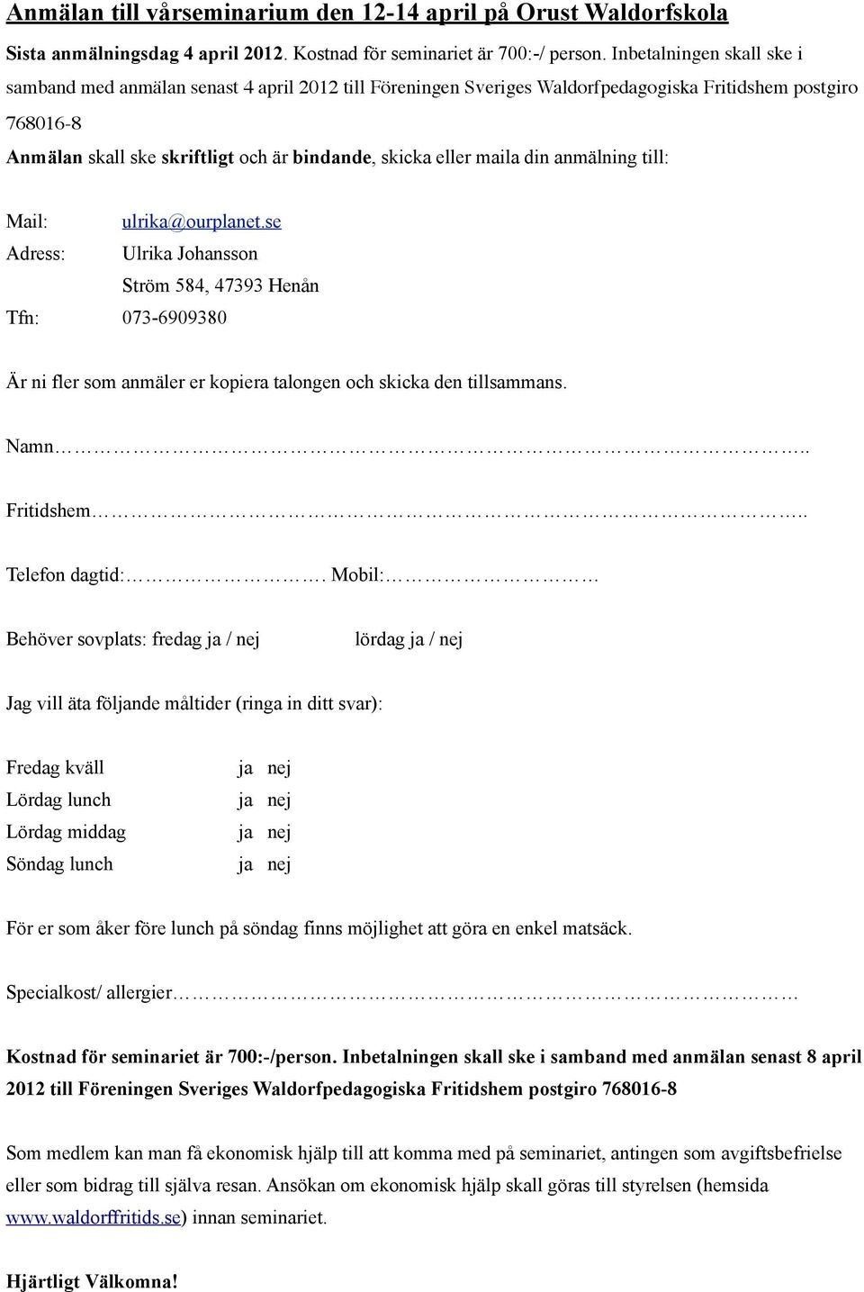 maila din anmälning till: Mail: ulrika@ourplanet.se Adress: Ulrika Johansson Ström 584, 47393 Henån Tfn: 073-6909380 Är ni fler som anmäler er kopiera talongen och skicka den tillsammans. Namn.