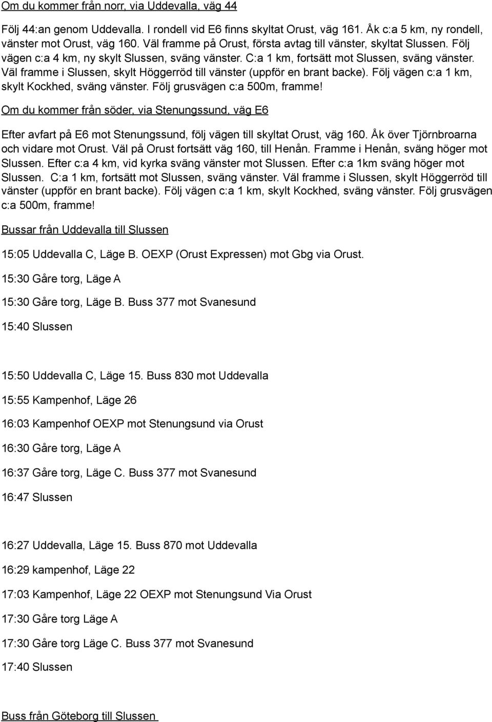 Väl framme i Slussen, skylt Höggerröd till vänster (uppför en brant backe). Följ vägen c:a 1 km, skylt Kockhed, sväng vänster. Följ grusvägen c:a 500m, framme!