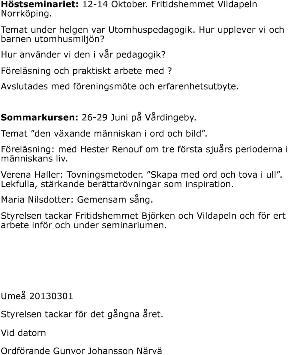 Föreläsning: med Hester Renouf om tre första sjuårs perioderna i människans liv. Verena Haller: Tovningsmetoder. Skapa med ord och tova i ull. Lekfulla, stärkande berättarövningar som inspiration.