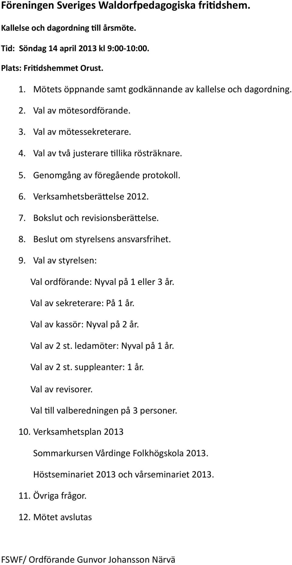 Bokslut och revisionsberäeelse. 8. Beslut om styrelsens ansvarsfrihet. 9. Val av styrelsen: Val ordförande: Nyval på 1 eller 3 år. Val av sekreterare: På 1 år. Val av kassör: Nyval på 2 år.