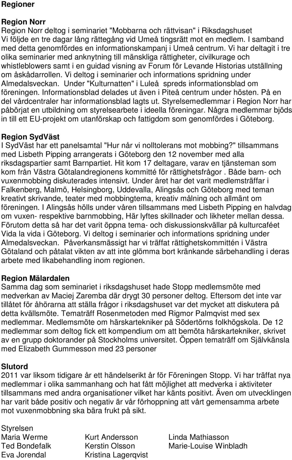 Vi har deltagit i tre olika seminarier med anknytning till mänskliga rättigheter, civilkurage och whistleblowers samt i en guidad visning av Forum för Levande Historias utställning om åskådarrollen.