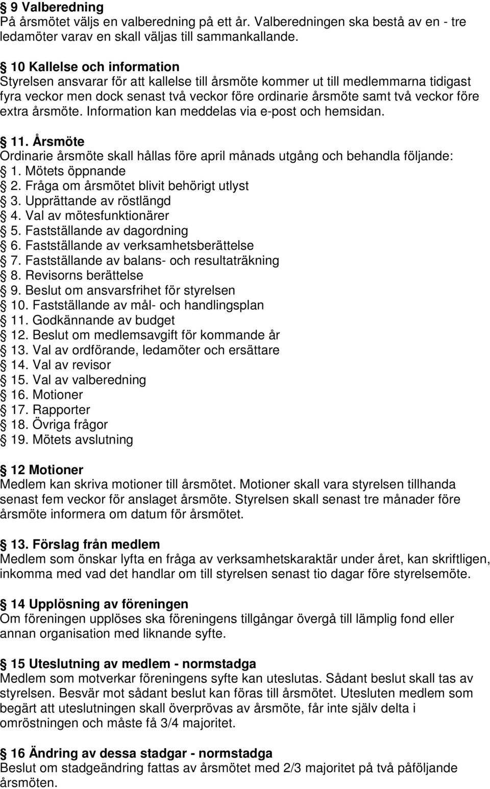 extra årsmöte. Information kan meddelas via e-post och hemsidan. 11. Årsmöte Ordinarie årsmöte skall hållas före april månads utgång och behandla följande: 1. Mötets öppnande 2.