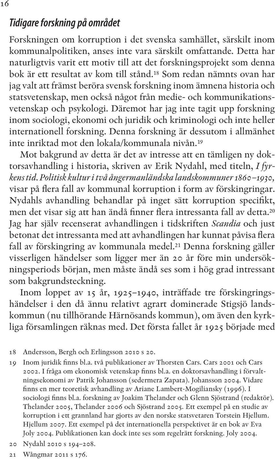 18 Som redan nämnts ovan har jag valt att främst beröra svensk forskning inom ämnena historia och statsvetenskap, men också något från medie- och kommunikationsvetenskap och psykologi.