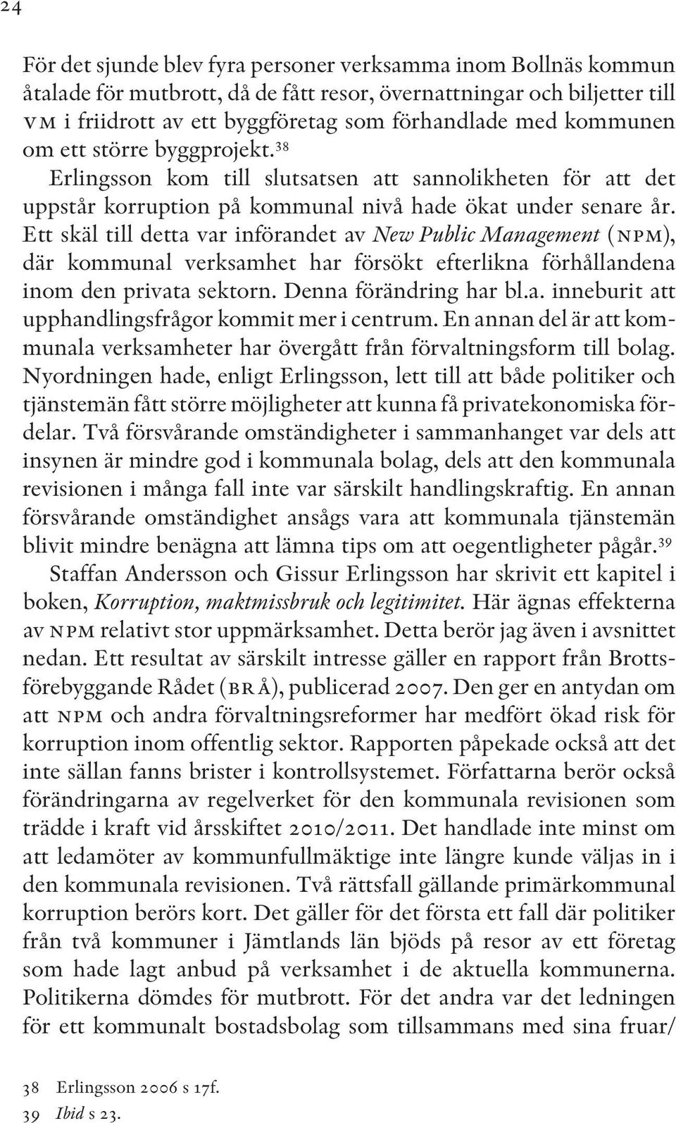 Ett skäl till detta var införandet av New Public Management (npm), där kommunal verksamhet har försökt efterlikna förhållandena inom den privata sektorn. Denna förändring har bl.a. inneburit att upphandlingsfrågor kommit mer i centrum.