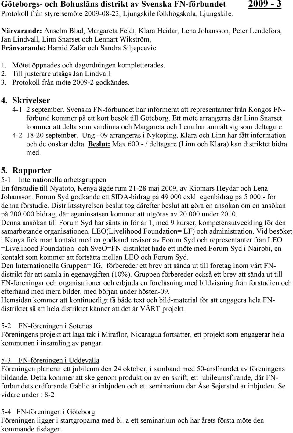 Mötet öppnades och dagordningen kompletterades. 2. Till justerare utsågs Jan Lindvall. 3. Protokoll från möte 2009-2 godkändes. 4. Skrivelser 4-1 2 september.