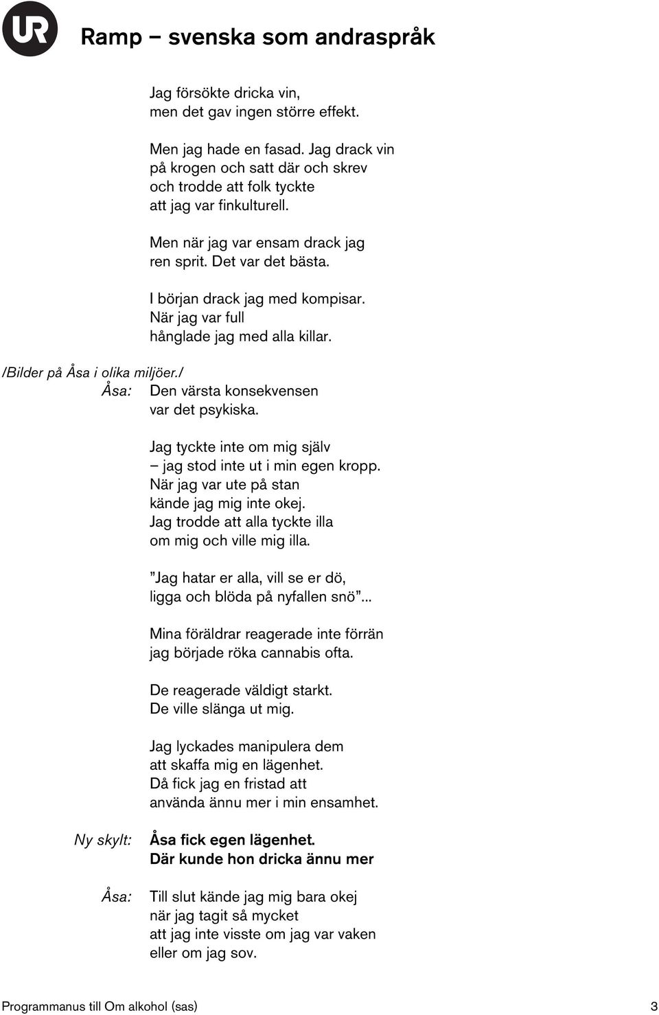 / Åsa: Den värsta konsekvensen var det psykiska. Jag tyckte inte om mig själv jag stod inte ut i min egen kropp. När jag var ute på stan kände jag mig inte okej.