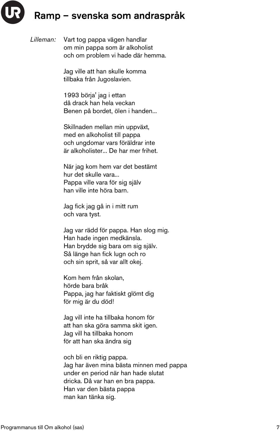 .. De har mer frihet. När jag kom hem var det bestämt hur det skulle vara... Pappa ville vara för sig själv han ville inte höra barn. Jag fick jag gå in i mitt rum och vara tyst.