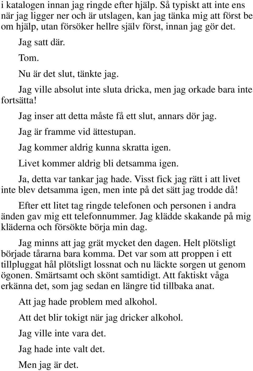 Jag är framme vid ättestupan. Jag kommer aldrig kunna skratta igen. Livet kommer aldrig bli detsamma igen. Ja, detta var tankar jag hade.