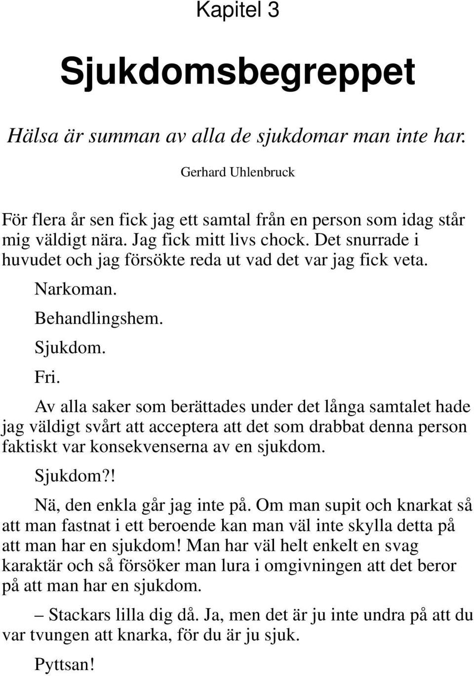 Av alla saker som berättades under det långa samtalet hade jag väldigt svårt att acceptera att det som drabbat denna person faktiskt var konsekvenserna av en sjukdom. Sjukdom?