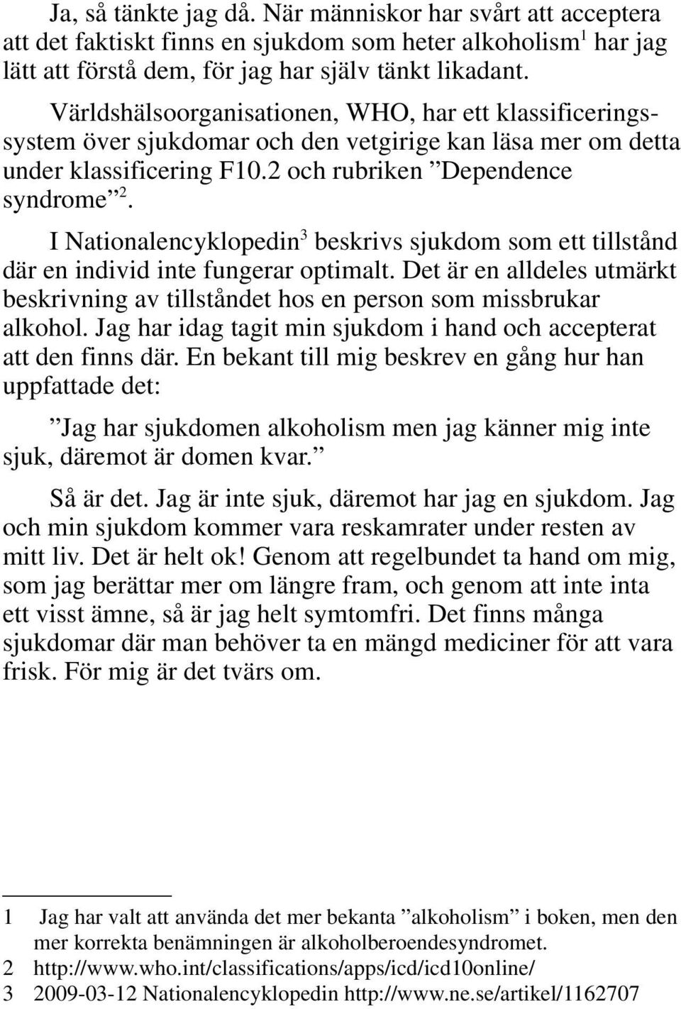 I Nationalencyklopedin 3 beskrivs sjukdom som ett tillstånd där en individ inte fungerar optimalt. Det är en alldeles utmärkt beskrivning av tillståndet hos en person som missbrukar alkohol.