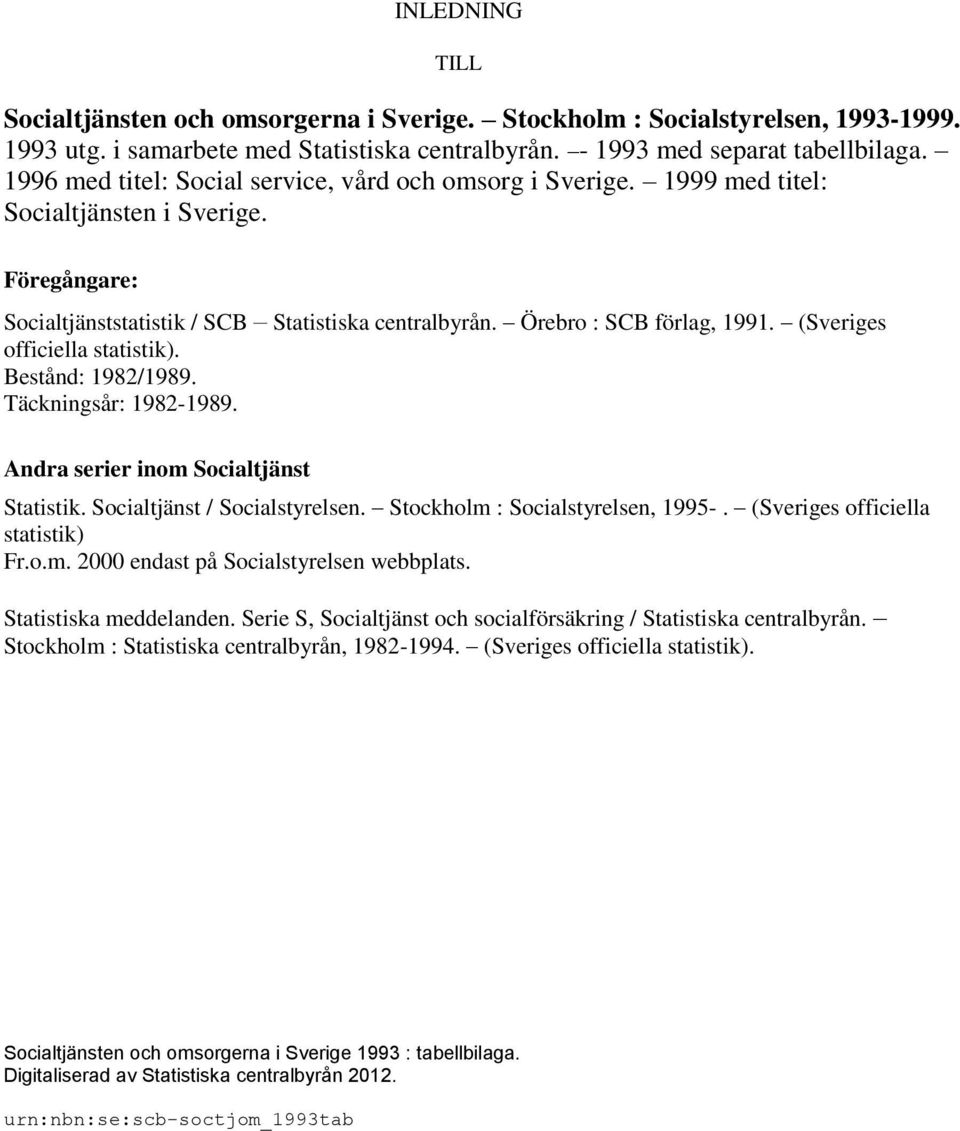 (Sveriges officiella statistik). Bestånd: 1982/1989. Täckningsår: 1982-1989. Andra serier inom Socialtjänst Statistik. Socialtjänst / Socialstyrelsen. Stockholm : Socialstyrelsen, 1995-.