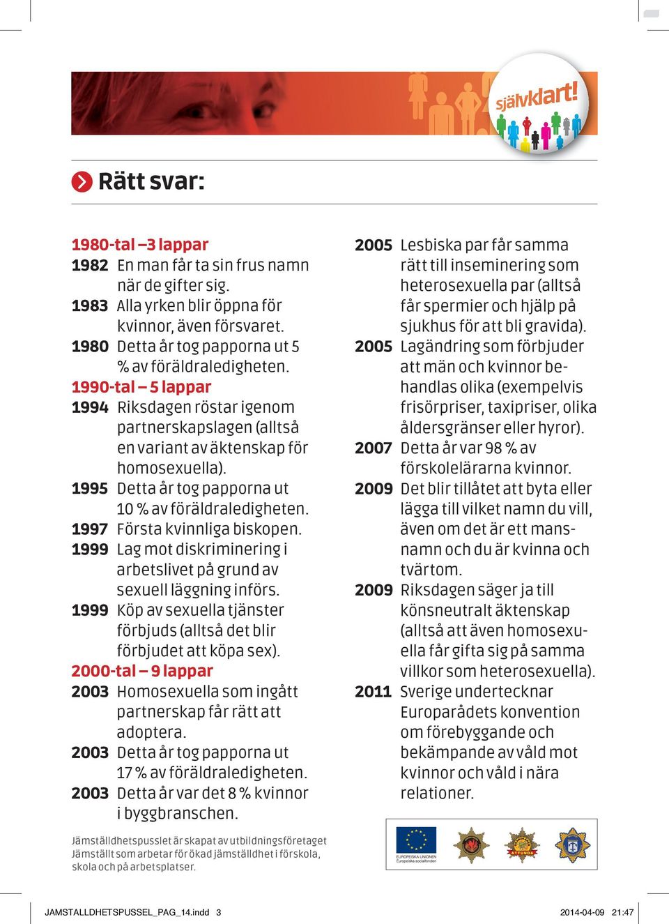 1995 Detta år tog papporna ut 10 % av föräldraledigheten. 1997 Första kvinnliga biskopen. 1999 Lag mot diskriminering i arbetslivet på grund av sexuell läggning införs.