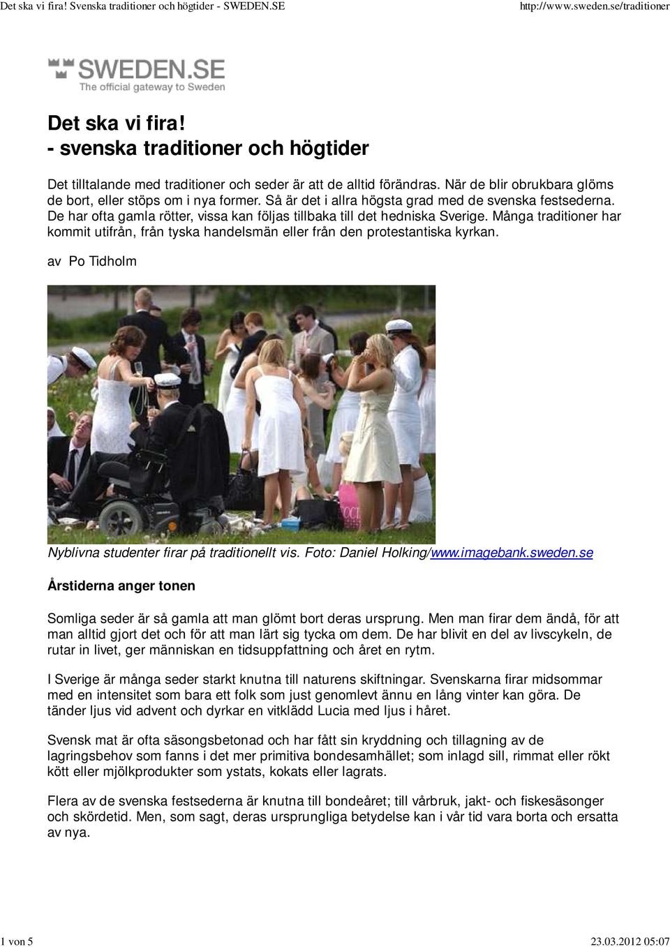 De har ofta gamla rötter, vissa kan följas tillbaka till det hedniska Sverige. Många traditioner har kommit utifrån, från tyska handelsmän eller från den protestantiska kyrkan.