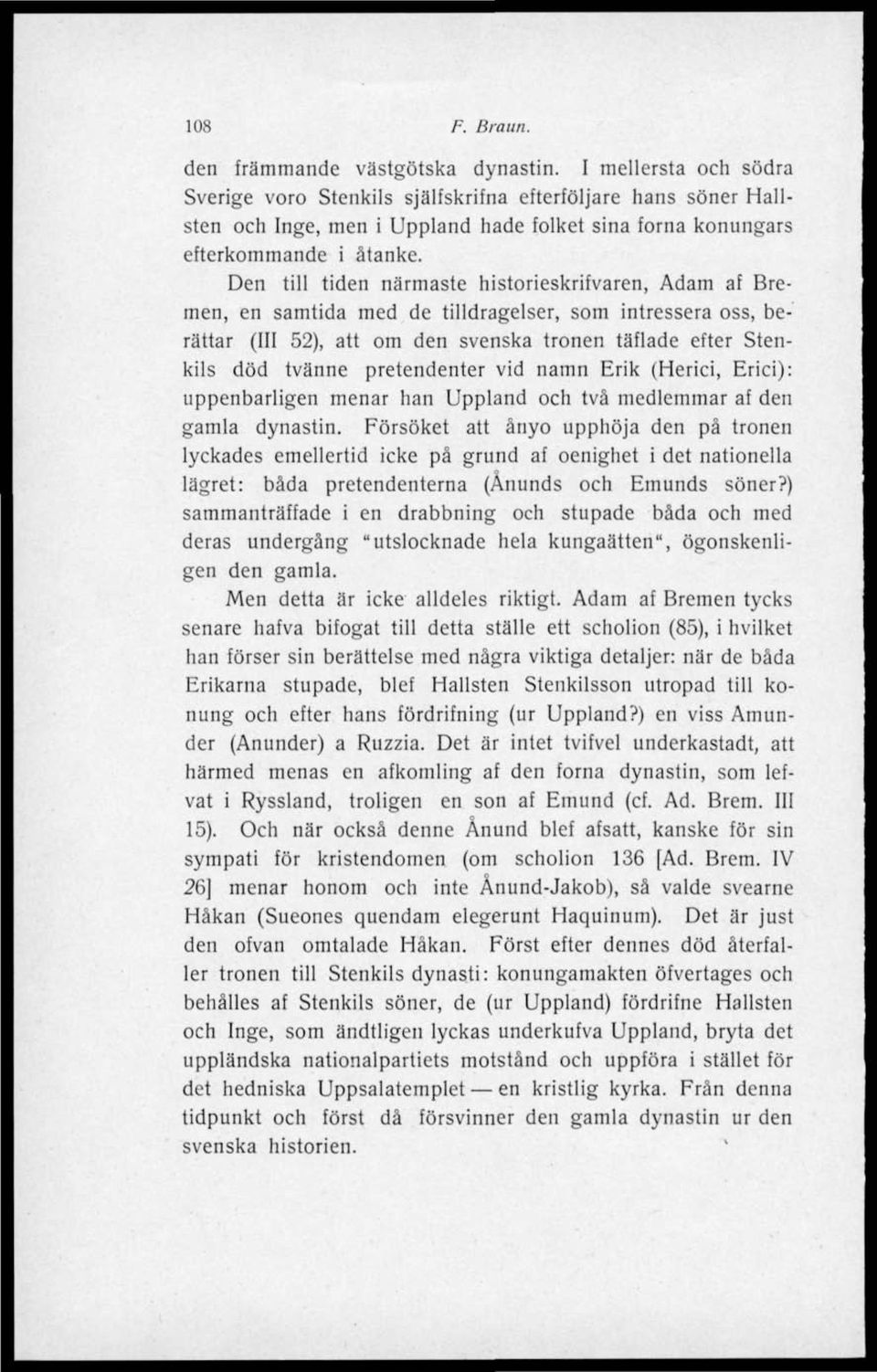 Den till tiden närmaste hislorieskrifvaren, Adam af Bremen, en samtida med de tilldragelser, som intressera oss, berättar (III 52), att om den svenska tronen täflade efter Stenkils död tvänne