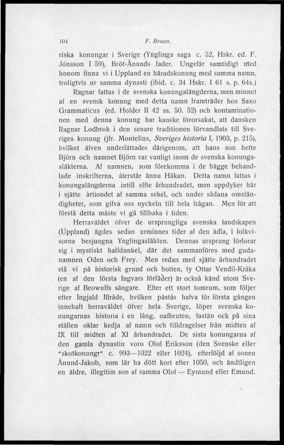 ) Ragnar fattas i de svenska konungalängderna, men minnet af en svensk konung med detta namn framträder hos Saxo Grammaticus (ed. Holder II 42 ss. 50.