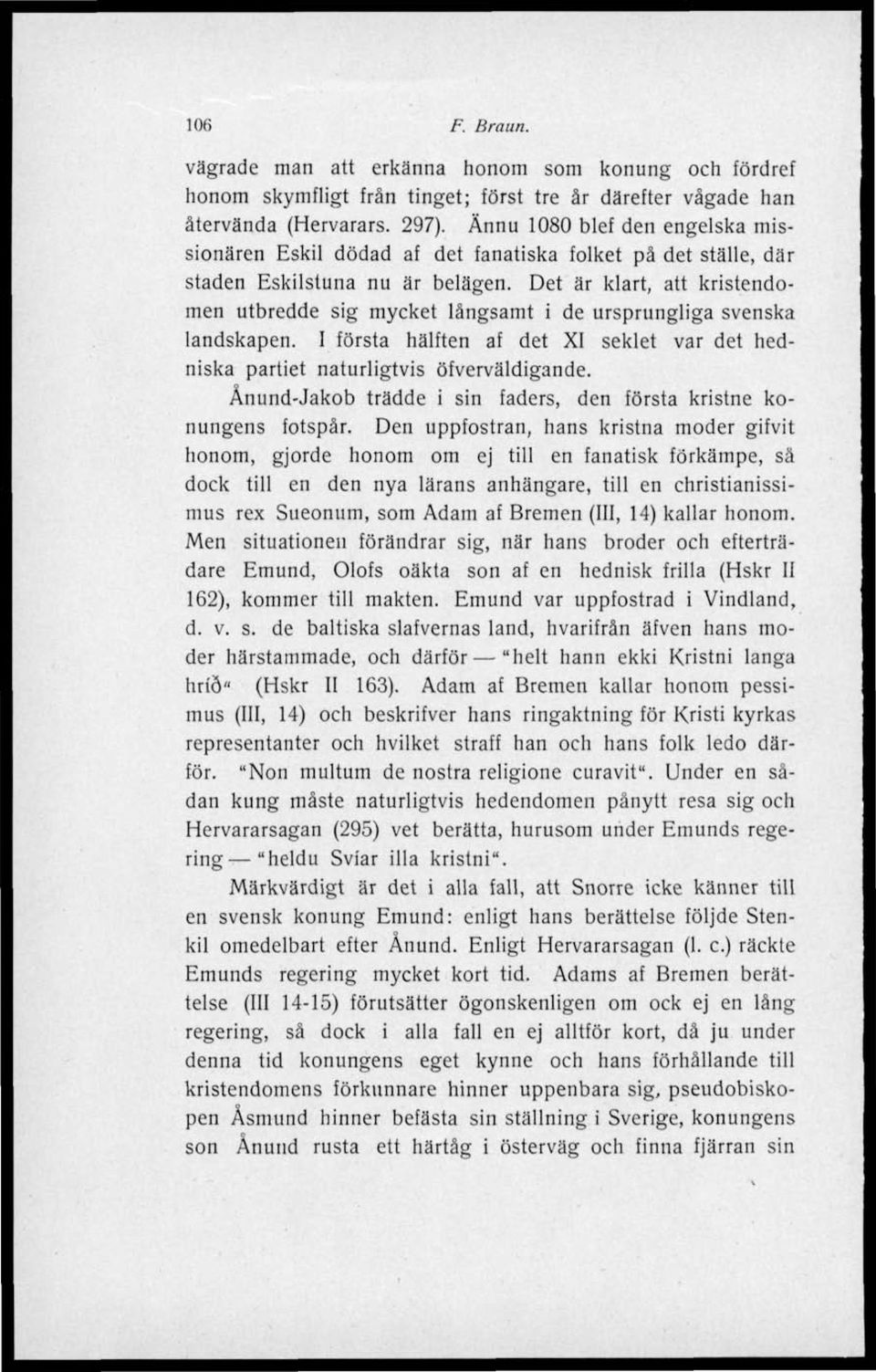 Det är klart, att kristendomen utbredde sig mycket långsamt i de ursprungliga svenska landskapen. I första hälften af det XI seklet var det hedniska partiet naturligtvis öfverväldigande.