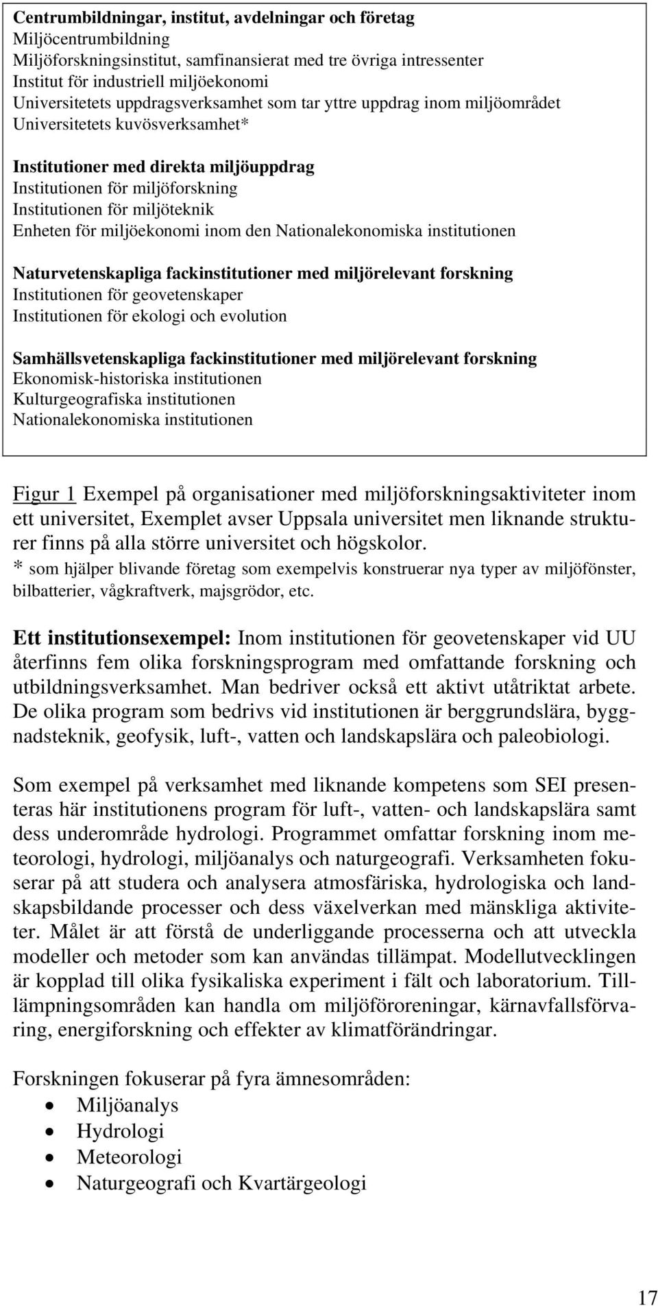 Enheten för miljöekonomi inom den Nationalekonomiska institutionen Naturvetenskapliga fackinstitutioner med miljörelevant forskning Institutionen för geovetenskaper Institutionen för ekologi och