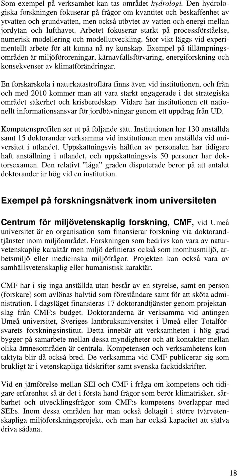 Arbetet fokuserar starkt på processförståelse, numerisk modellering och modellutveckling. Stor vikt läggs vid experimentellt arbete för att kunna nå ny kunskap.