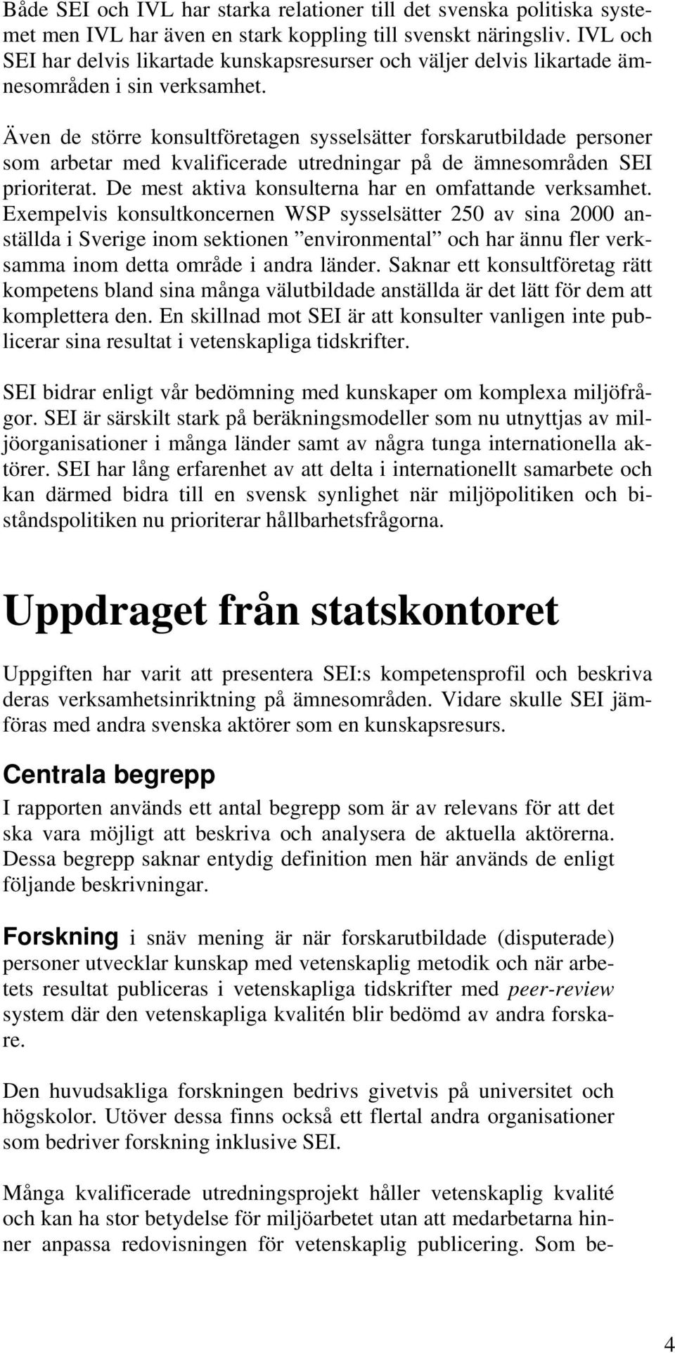 Även de större konsultföretagen sysselsätter forskarutbildade personer som arbetar med kvalificerade utredningar på de ämnesområden SEI prioriterat.