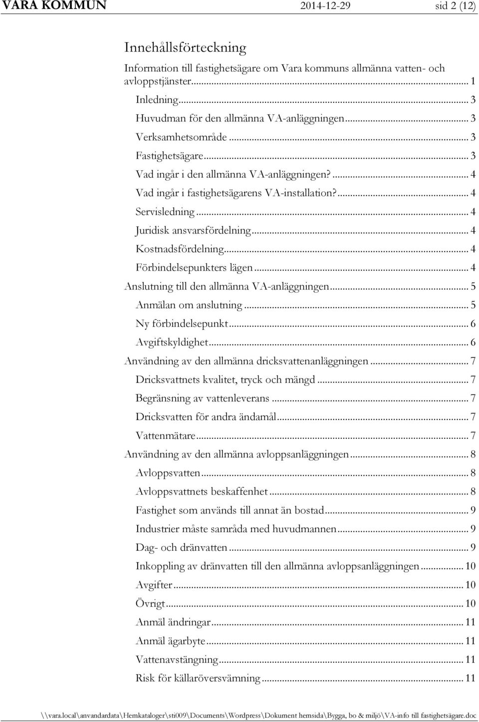 ... 4 Servisledning... 4 Juridisk ansvarsfördelning... 4 Kostnadsfördelning... 4 Förbindelsepunkters lägen... 4 Anslutning till den allmänna VA-anläggningen... 5 Anmälan om anslutning.