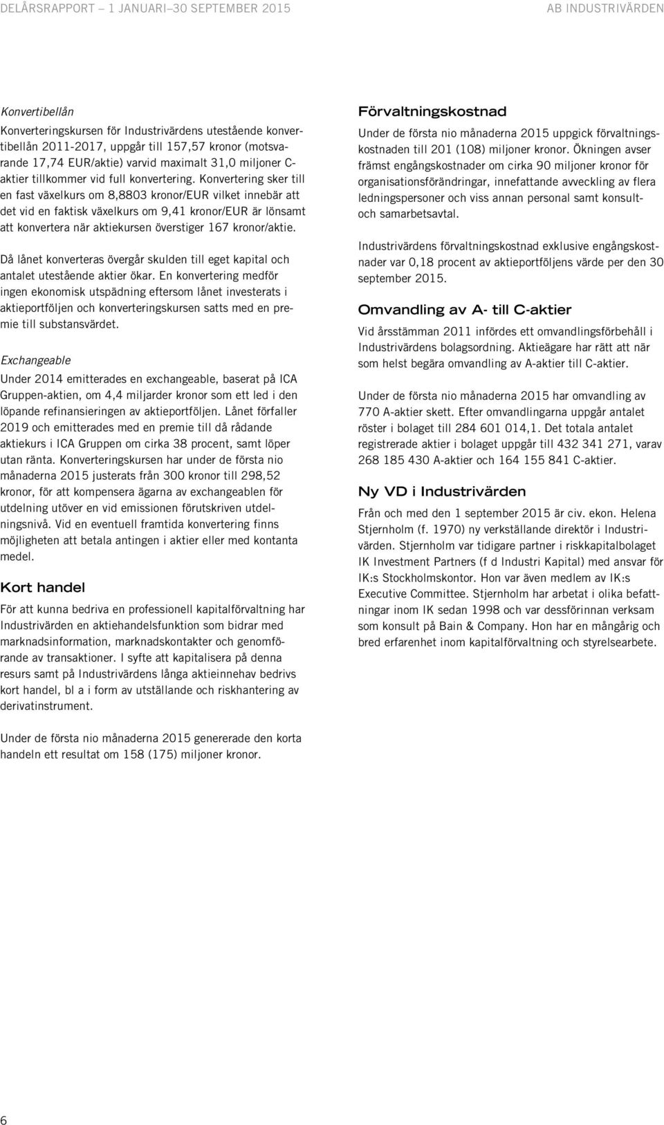 Konvertering sker till en fast växelkurs om 8,8803 kronor/eur vilket innebär att det vid en faktisk växelkurs om 9,41 kronor/eur är lönsamt att konvertera när aktiekursen överstiger 167 kronor/aktie.