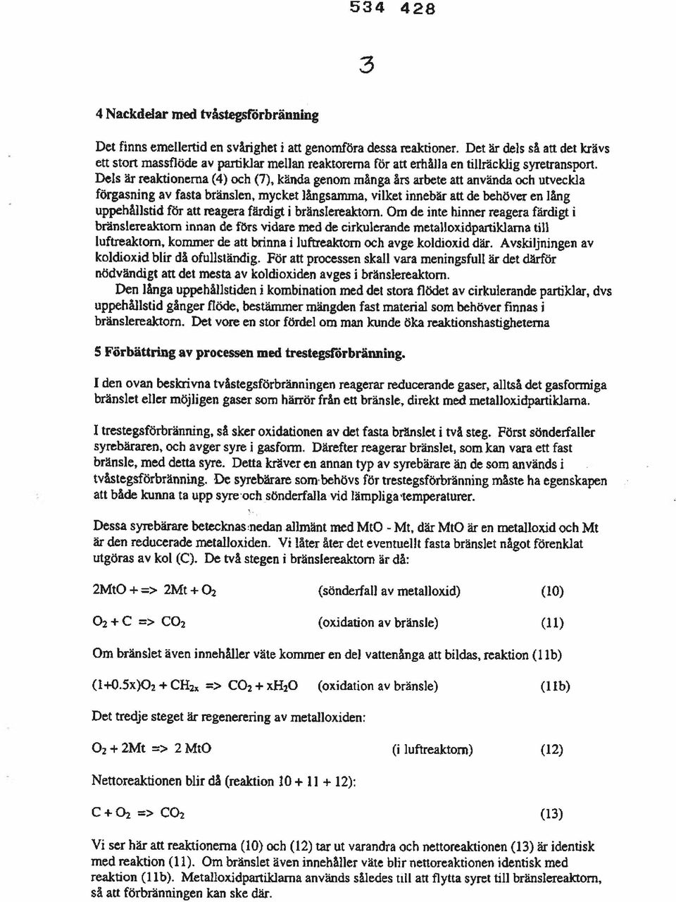 Dels är reaktionerna (4) och (7), kända genom många års arbete att använda och utveckla förgasning av fasta bränslen, mycket långsamma, vilket innebär att de behöver en lång uppehållstid för att