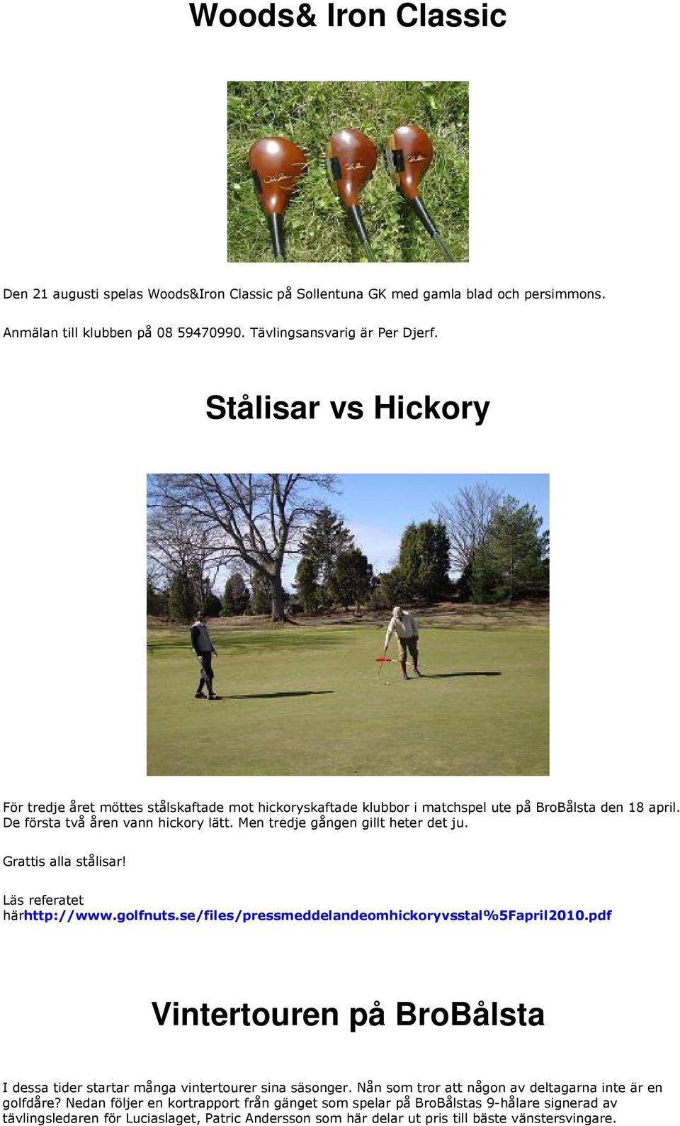 Men tredje gången gillt heter det ju. Grattis alla stålisar! Läs referatet härhttp://www.golfnuts.se/files/pressmeddelandeomhickoryvsstal%5fapril2010.