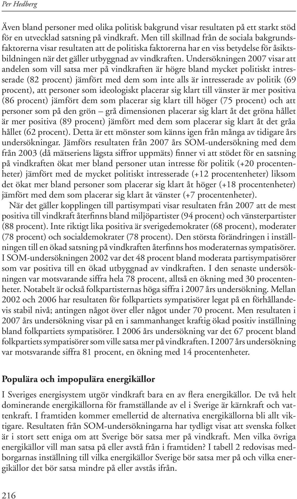 Undersökningen 2007 visar att andelen som vill satsa mer på vindkraften är högre bland mycket politiskt intresserade (82 procent) jämfört med dem som inte alls är intresserade av politik (69