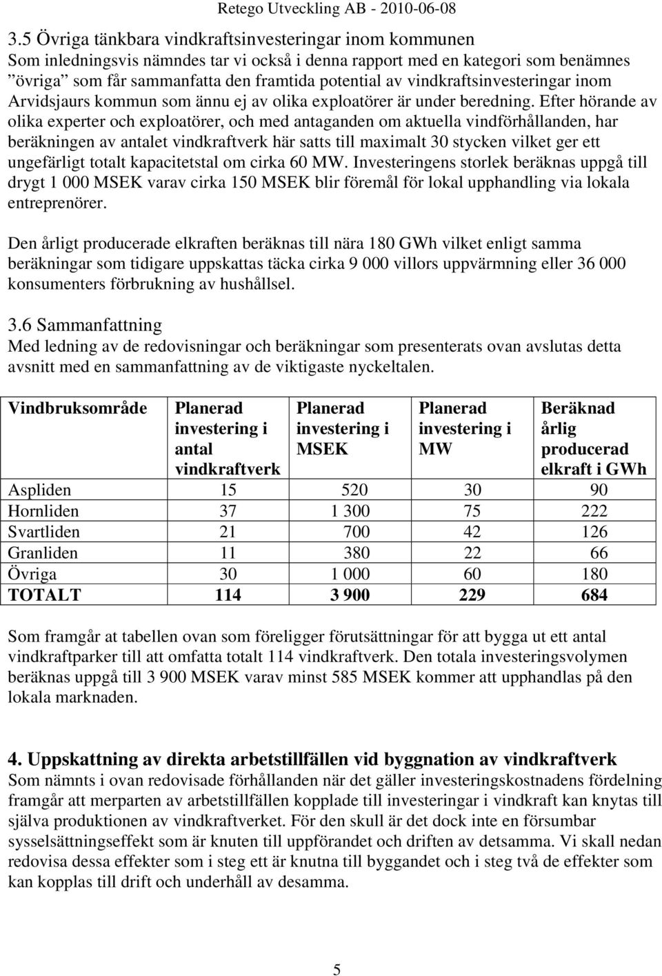 Efter hörande av olika experter och exploatörer, och med antaganden om aktuella vindförhållanden, har beräkningen av antalet vindkraftverk här satts till maximalt 30 stycken vilket ger ett