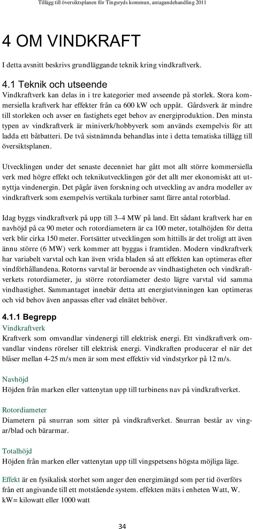 Den minsta typen av vindkraftverk är miniverk/hobbyverk som används exempelvis för att ladda ett båtbatteri. De två sistnämnda behandlas inte i detta tematiska tillägg till översiktsplanen.