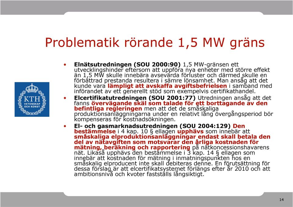 Man ansåg att det kunde vara lämpligt att avskaffa avgiftsbefrielsen i samband med införandet av ett generellt stöd som exempelvis certifikathandel.